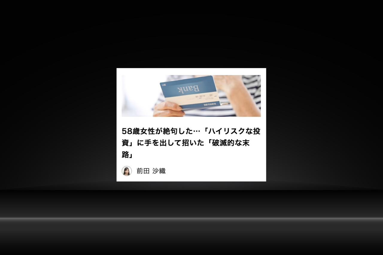 「現代ビジネス」コラム寄稿『58歳女性が絶句した･･･「ハイリスクな投資」に手を出して招いた「破滅的な末路」』